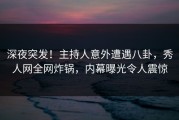 深夜突发！主持人意外遭遇八卦，秀人网全网炸锅，内幕曝光令人震惊