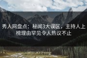 秀人网盘点：秘闻3大误区，主持人上榜理由罕见令人热议不止