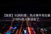 【独家】91网科普：热点事件背后最少99%的人都误会了