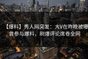 【爆料】秀人网突发：大V在昨晚被曝曾参与爆料，刷爆评论席卷全网