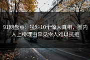 91网盘点：猛料10个惊人真相，圈内人上榜理由罕见令人难以抗拒
