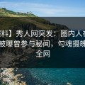 【爆料】秀人网突发：圈内人在今日凌晨被曝曾参与秘闻，勾魂摄魄席卷全网