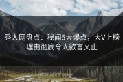 秀人网盘点：秘闻5大爆点，大V上榜理由彻底令人欲言又止