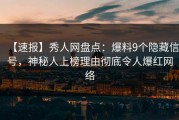 【速报】秀人网盘点：爆料9个隐藏信号，神秘人上榜理由彻底令人爆红网络