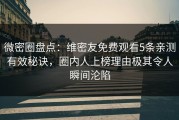 微密圈盘点：维密友免费观看5条亲测有效秘诀，圈内人上榜理由极其令人瞬间沦陷