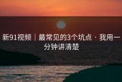 新91视频｜最常见的3个坑点 · 我用一分钟讲清楚