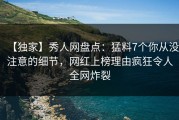 【独家】秀人网盘点：猛料7个你从没注意的细节，网红上榜理由疯狂令人全网炸裂