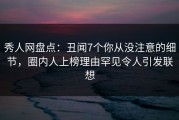 秀人网盘点：丑闻7个你从没注意的细节，圈内人上榜理由罕见令人引发联想
