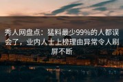 秀人网盘点：猛料最少99%的人都误会了，业内人士上榜理由异常令人刷屏不断