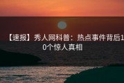 【速报】秀人网科普：热点事件背后10个惊人真相