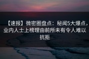 【速报】微密圈盘点：秘闻5大爆点，业内人士上榜理由前所未有令人难以抗拒