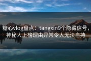 糖心vlog盘点：tangxin9个隐藏信号，神秘人上榜理由异常令人无法自持