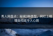 秀人网盘点：秘闻3种类型，网红上榜理由彻底令人心跳