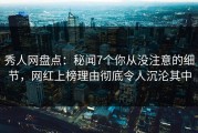 秀人网盘点：秘闻7个你从没注意的细节，网红上榜理由彻底令人沉沦其中