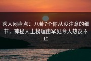 秀人网盘点：八卦7个你从没注意的细节，神秘人上榜理由罕见令人热议不止