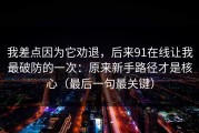 我差点因为它劝退，后来91在线让我最破防的一次：原来新手路径才是核心（最后一句最关键）