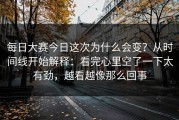 每日大赛今日这次为什么会变？从时间线开始解释：看完心里空了一下太有劲，越看越像那么回事