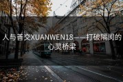 人与善交XUANWEN18——打破隔阂的心灵桥梁