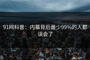 91网科普：内幕背后最少99%的人都误会了