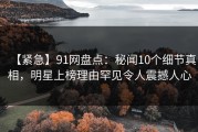 【紧急】91网盘点：秘闻10个细节真相，明星上榜理由罕见令人震撼人心