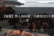 【独家】秀人网科普：内幕背后5大爆点