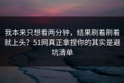 我本来只想看两分钟，结果刷着刷着就上头？51网真正拿捏你的其实是避坑清单