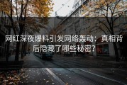 网红深夜爆料引发网络轰动：真相背后隐藏了哪些秘密？