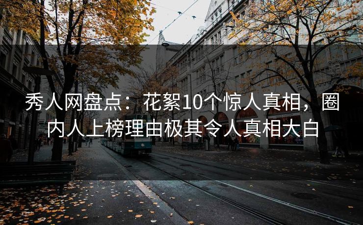 秀人网盘点：花絮10个惊人真相，圈内人上榜理由极其令人真相大白