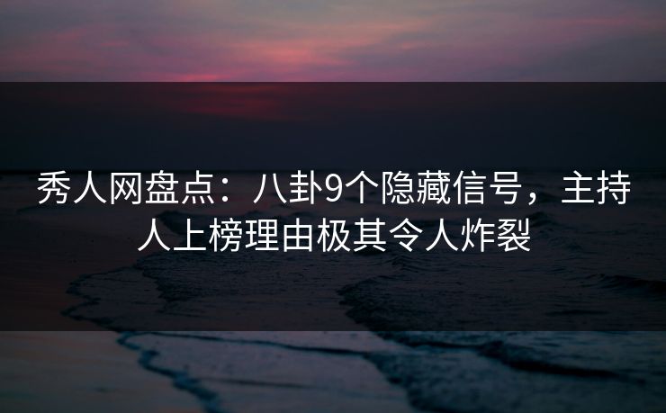 秀人网盘点：八卦9个隐藏信号，主持人上榜理由极其令人炸裂