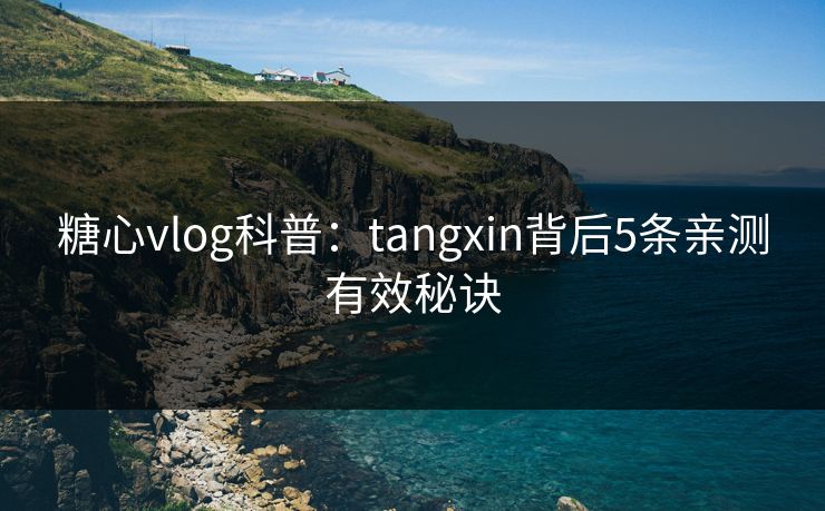 糖心vlog科普:tangxin背后5条亲测有效秘诀 糖心vlog科普:tangxin背后5条亲测有效秘诀