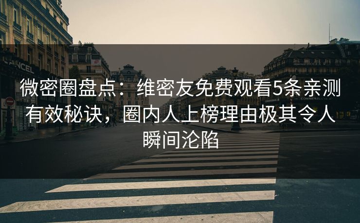 微密圈盘点:维密友免费观看5条亲测有效秘诀,圈内人上榜理由极其令人瞬间沦陷 微密圈盘点:维密友免费观看5条亲测有效秘诀,圈内人上榜理由极其令人瞬间沦陷