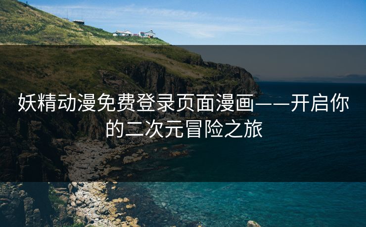 妖精动漫免费登录页面漫画——开启你的二次元冒险之旅