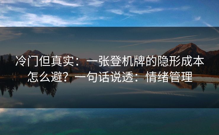 冷门但真实:一张登机牌的隐形成本怎么避?一句话说透:情绪管理 冷门但真实:一张登机牌的隐形成本怎么避?一句话说透:情绪管理