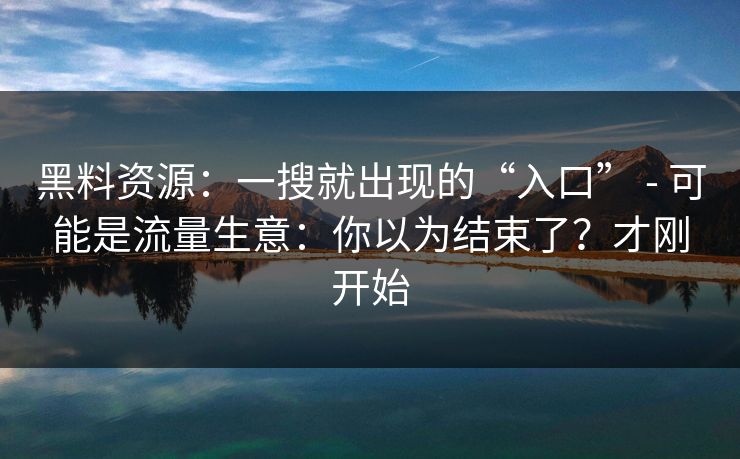 黑料资源：一搜就出现的“入口” - 可能是流量生意：你以为结束了？才刚开始