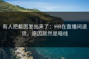 有人把截图发出来了：HR在直播间退货，原因居然是暗线