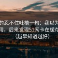 我真的忍不住吐槽一句：我以为是我不会用，后来发现51网卡在缓存管理（越早知道越好）