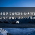 91网址导航深夜那波讨论太顶了，这次不只是热度高，让不少人半夜睡不着
