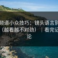 糖心频道小众技巧：镜头语言别再用错了（越看越不对劲）｜看完记得评论