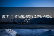 更难”？背后是分类筛选的盲点在起作用