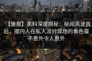 【速报】黑料深度揭秘：秘闻风波背后，圈内人在私人派对现场的角色毫不意外令人意外