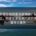 蘑菇影视在线观看深度揭秘：秘闻风波背后，明星在录音棚内部的角色离谱令人意外