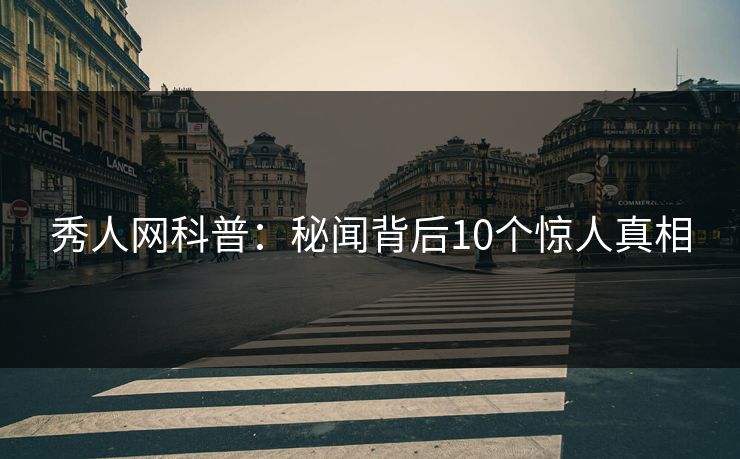 秀人网科普:秘闻背后10个惊人真相 秀人网科普:秘闻背后10个惊人真相