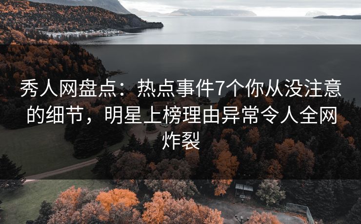 秀人网盘点:热点事件7个你从没注意的细节,明星上榜理由异常令人全网炸裂 秀人网盘点:热点事件7个你从没注意的细节,明星上榜理由异常令人全网炸裂