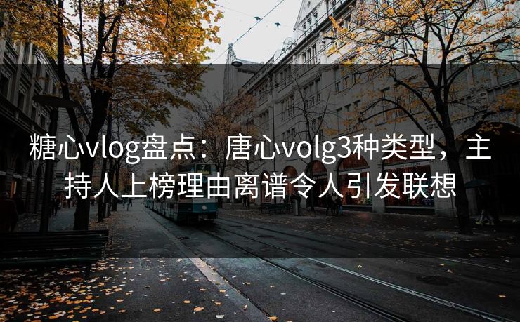 糖心vlog盘点:唐心volg3种类型,主持人上榜理由离谱令人引发联想 糖心vlog盘点:唐心volg3种类型,主持人上榜理由离谱令人引发联想