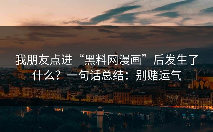 我朋友点进“黑料网漫画”后发生了什么?一句话总结:别赌运气 我朋友点进“黑料网漫画”后发生了什么?一句话总结:别赌运气