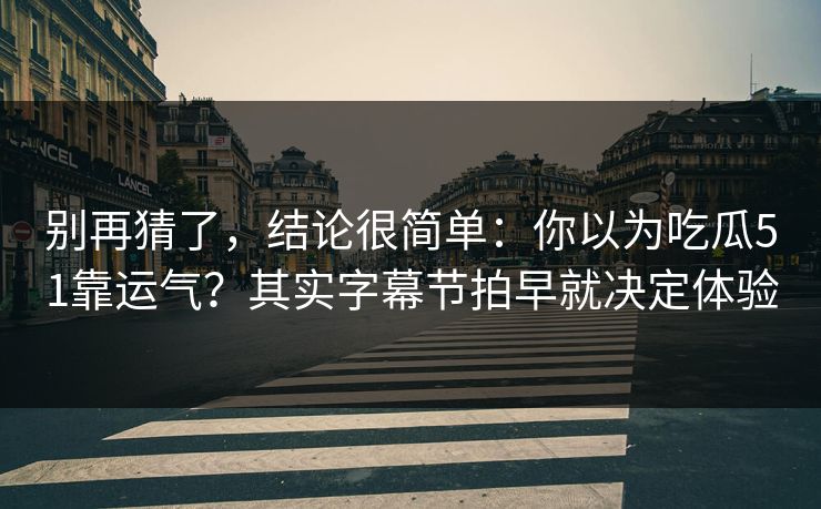 别再猜了,结论很简单:你以为吃瓜51靠运气?其实字幕节拍早就决定体验 别再猜了,结论很简单:你以为吃瓜51靠运气?其实字幕节拍早就决定体验