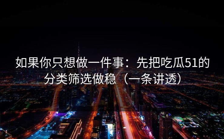 如果你只想做一件事：先把吃瓜51的分类筛选做稳（一条讲透）